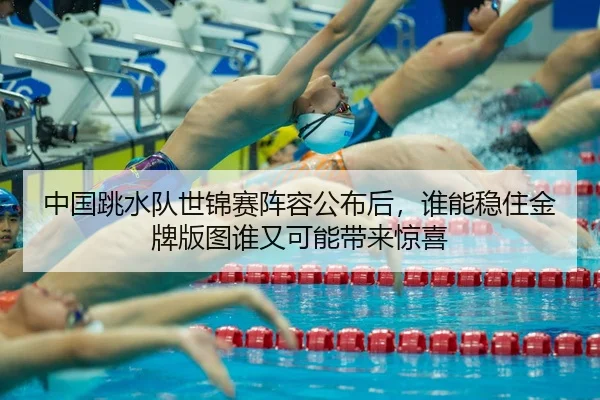 中国跳水队世锦赛阵容公布后，谁能稳住金牌版图谁又可能带来惊喜