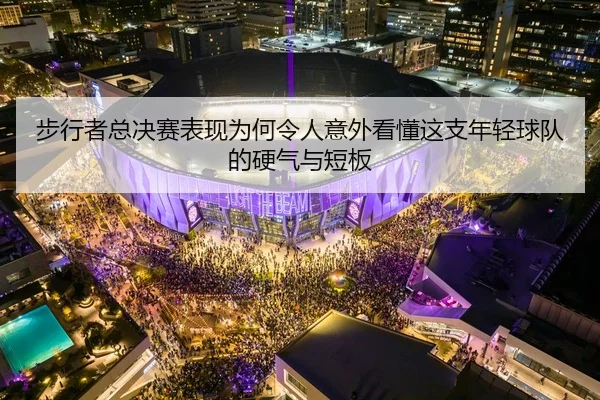 步行者总决赛表现为何令人意外看懂这支年轻球队的硬气与短板